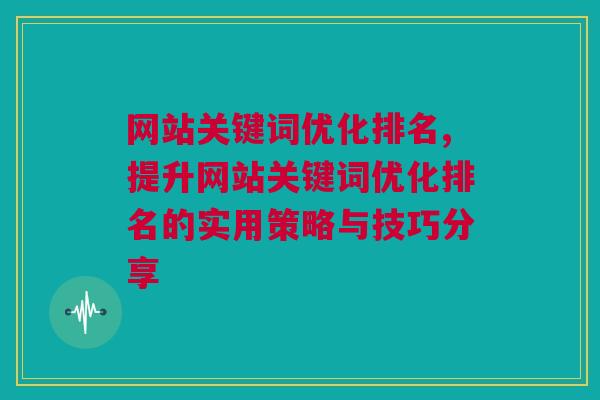 网站关键词优化排名,提升网站关键词优化排名的实用策略与技巧分享