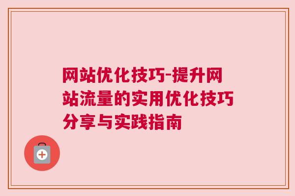 网站优化技巧-提升网站流量的实用优化技巧分享与实践指南