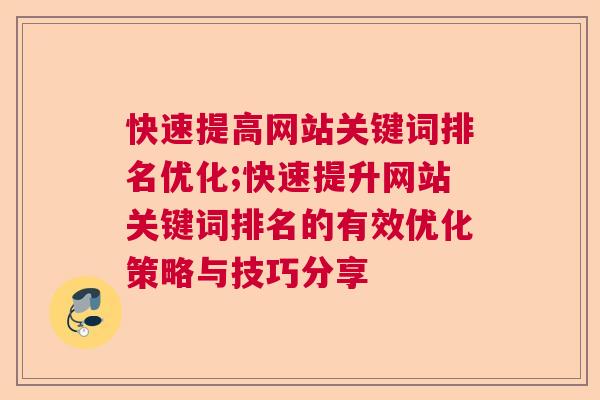 快速提高网站关键词排名优化;快速提升网站关键词排名的有效优化策略与技巧分享