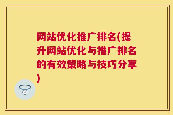 网站优化推广排名(提升网站优化与推广排名的有效策略与技巧分享)