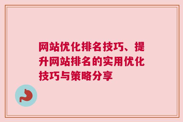 网站优化排名技巧、提升网站排名的实用优化技巧与策略分享