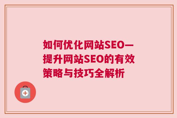 如何优化网站SEO—提升网站SEO的有效策略与技巧全解析