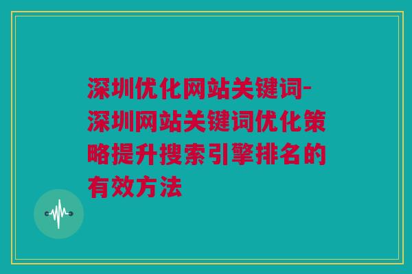 深圳优化网站关键词-深圳网站关键词优化策略提升搜索引擎排名的有效方法