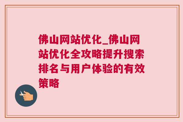 佛山网站优化_佛山网站优化全攻略提升搜索排名与用户体验的有效策略