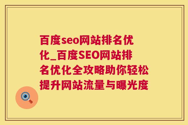 百度seo网站排名优化_百度SEO网站排名优化全攻略助你轻松提升网站流量与曝光度