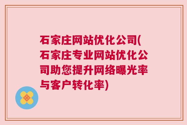 石家庄网站优化公司(石家庄专业网站优化公司助您提升网络曝光率与客户转化率)