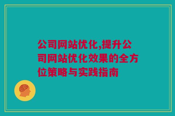 公司网站优化,提升公司网站优化效果的全方位策略与实践指南