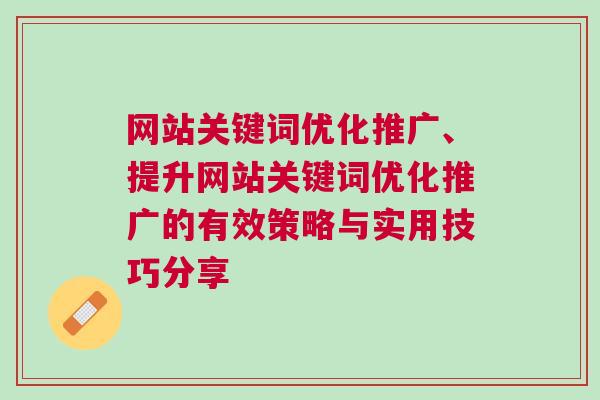 网站关键词优化推广、提升网站关键词优化推广的有效策略与实用技巧分享