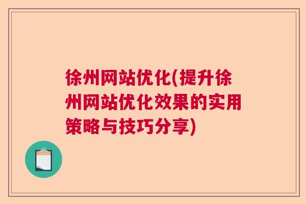 徐州网站优化(提升徐州网站优化效果的实用策略与技巧分享)