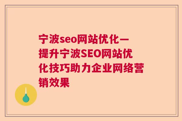 宁波seo网站优化—提升宁波SEO网站优化技巧助力企业网络营销效果