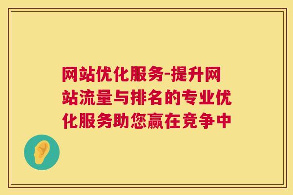 网站优化服务-提升网站流量与排名的专业优化服务助您赢在竞争中