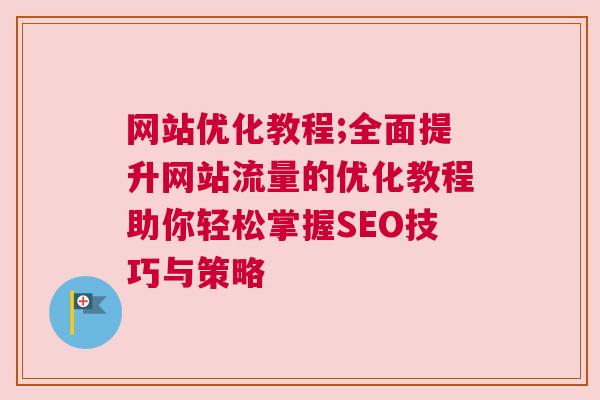 网站优化教程;全面提升网站流量的优化教程助你轻松掌握SEO技巧与策略