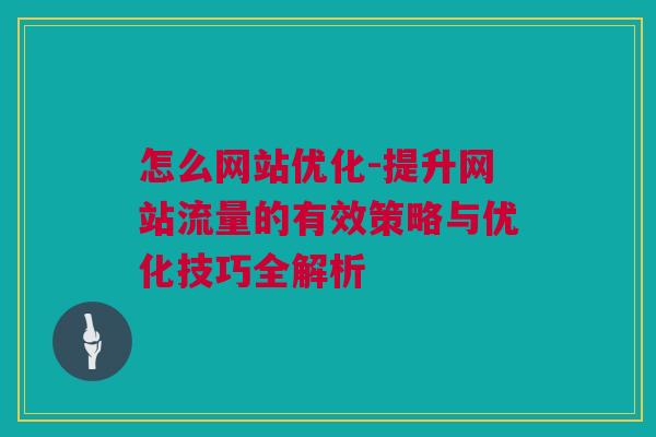 怎么网站优化-提升网站流量的有效策略与优化技巧全解析