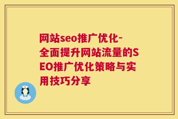 网站seo推广优化-全面提升网站流量的SEO推广优化策略与实用技巧分享