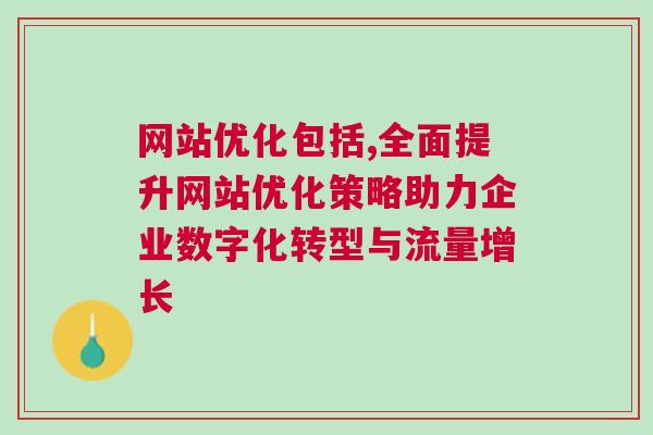 网站优化包括,全面提升网站优化策略助力企业数字化转型与流量增长