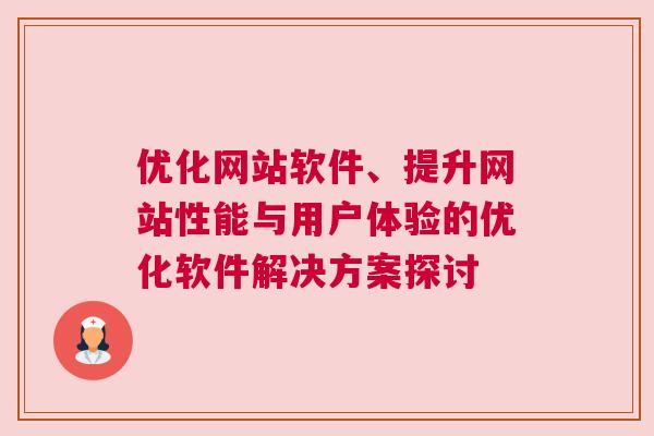 优化网站软件、提升网站性能与用户体验的优化软件解决方案探讨