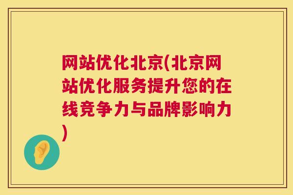 网站优化北京(北京网站优化服务提升您的在线竞争力与品牌影响力)