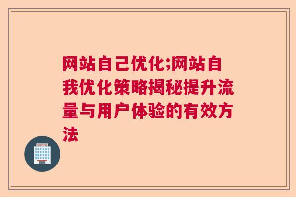 网站自己优化;网站自我优化策略揭秘提升流量与用户体验的有效方法