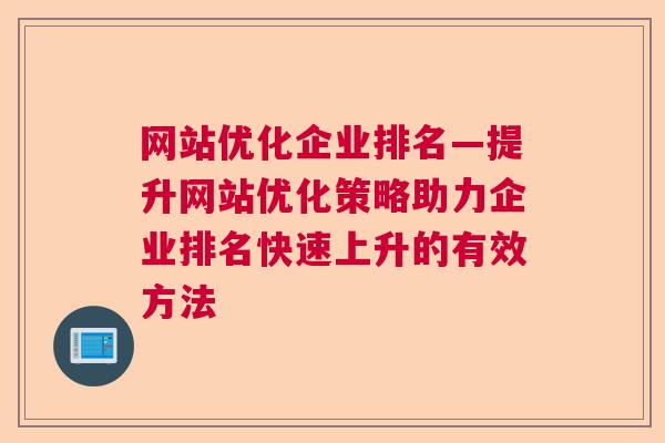 网站优化企业排名—提升网站优化策略助力企业排名快速上升的有效方法