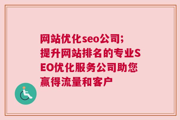 网站优化seo公司;提升网站排名的专业SEO优化服务公司助您赢得流量和客户