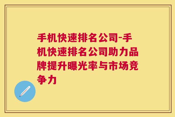 手机快速排名公司-手机快速排名公司助力品牌提升曝光率与市场竞争力