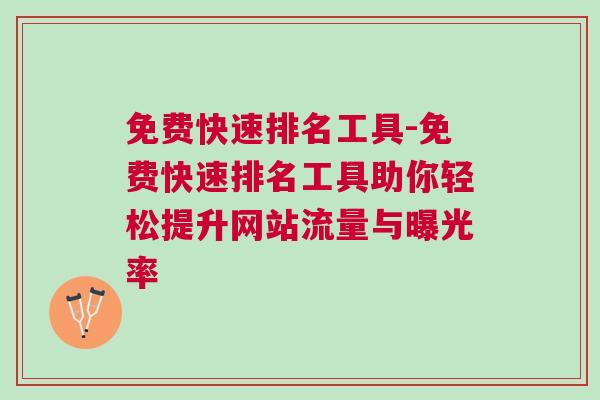 免费快速排名工具-免费快速排名工具助你轻松提升网站流量与曝光率