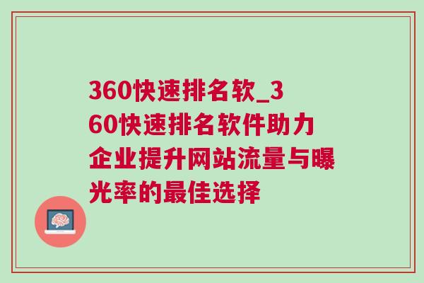 360快速排名软_360快速排名软件助力企业提升网站流量与曝光率的最佳选择