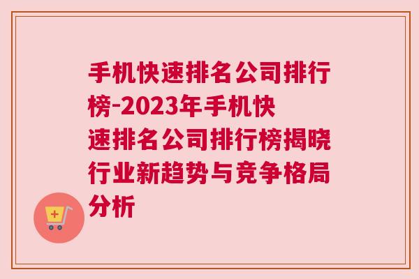 手机快速排名公司排行榜-2023年手机快速排名公司排行榜揭晓行业新趋势与竞争格局分析