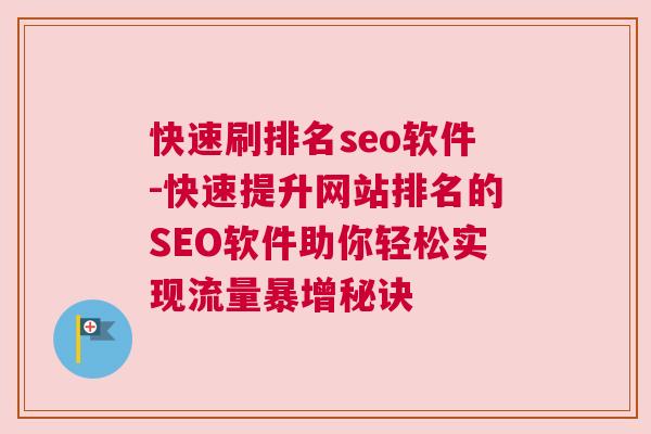 快速刷排名seo软件-快速提升网站排名的SEO软件助你轻松实现流量暴增秘诀