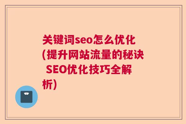 关键词seo怎么优化(提升网站流量的秘诀 SEO优化技巧全解析)