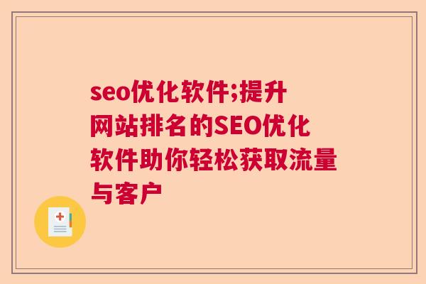 seo优化软件;提升网站排名的SEO优化软件助你轻松获取流量与客户