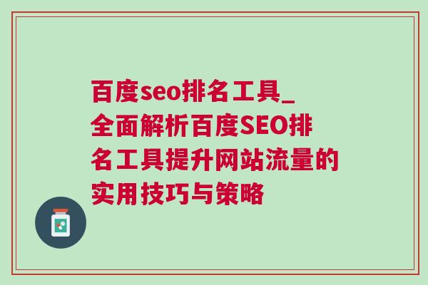 百度seo排名工具_全面解析百度SEO排名工具提升网站流量的实用技巧与策略