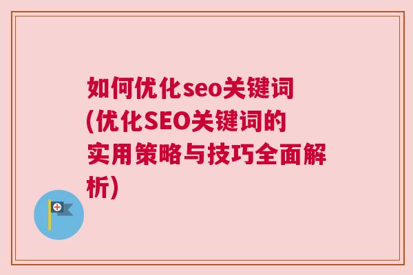 如何优化seo关键词(优化SEO关键词的实用策略与技巧全面解析)