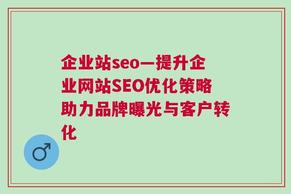 企业站seo—提升企业网站SEO优化策略助力品牌曝光与客户转化