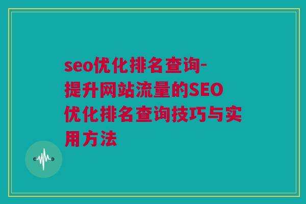 seo优化排名查询-提升网站流量的SEO优化排名查询技巧与实用方法