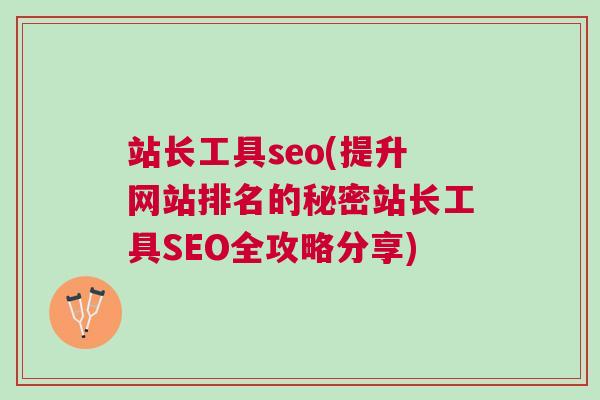 站长工具seo(提升网站排名的秘密站长工具SEO全攻略分享)