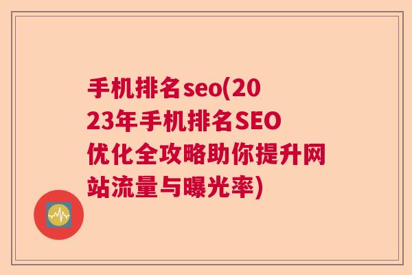 手机排名seo(2023年手机排名SEO优化全攻略助你提升网站流量与曝光率)