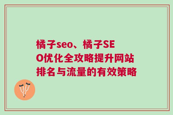 橘子seo、橘子SEO优化全攻略提升网站排名与流量的有效策略