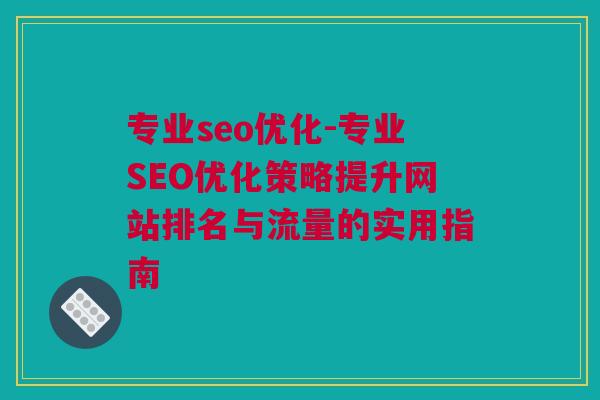 专业seo优化-专业SEO优化策略提升网站排名与流量的实用指南