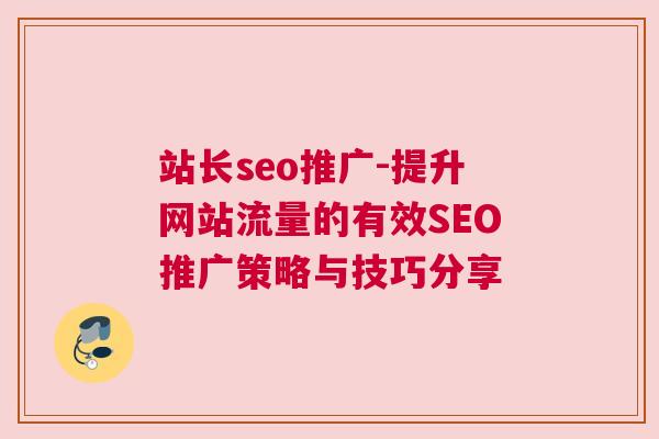 站长seo推广-提升网站流量的有效SEO推广策略与技巧分享