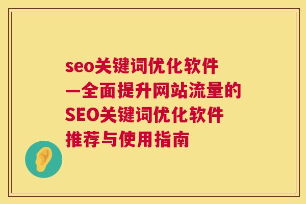 seo关键词优化软件—全面提升网站流量的SEO关键词优化软件推荐与使用指南