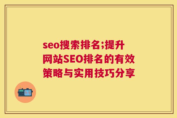 seo搜索排名;提升网站SEO排名的有效策略与实用技巧分享