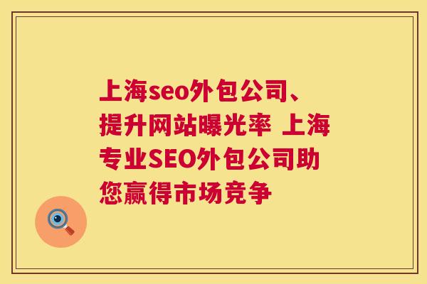 上海seo外包公司、提升网站曝光率 上海专业SEO外包公司助您赢得市场竞争