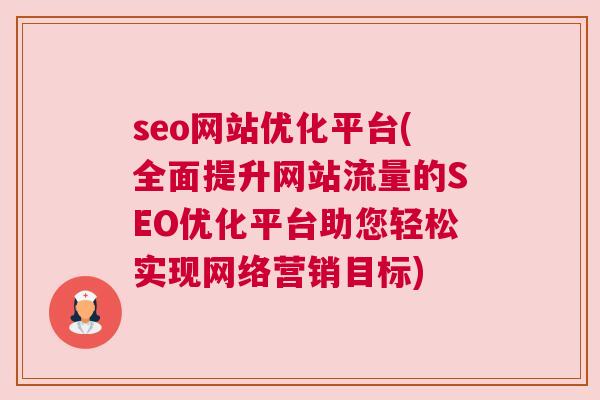 seo网站优化平台(全面提升网站流量的SEO优化平台助您轻松实现网络营销目标)