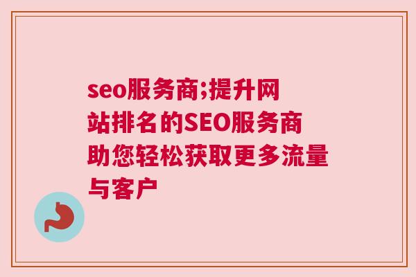 seo服务商;提升网站排名的SEO服务商助您轻松获取更多流量与客户