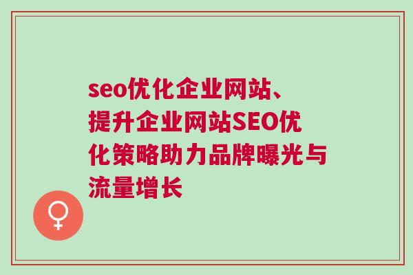 seo优化企业网站、提升企业网站SEO优化策略助力品牌曝光与流量增长