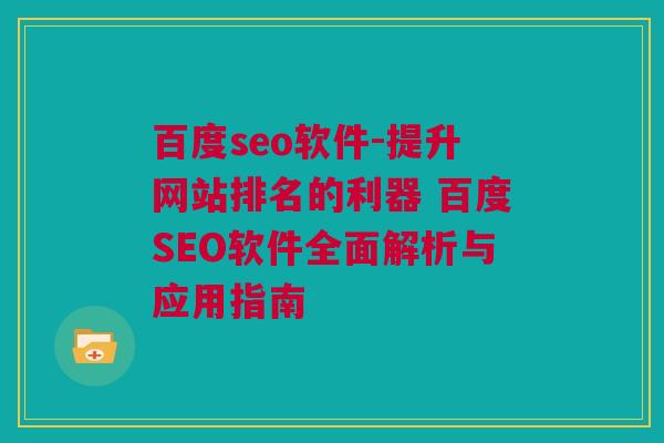 百度seo软件-提升网站排名的利器 百度SEO软件全面解析与应用指南