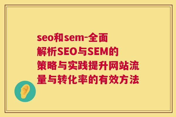 seo和sem-全面解析SEO与SEM的策略与实践提升网站流量与转化率的有效方法