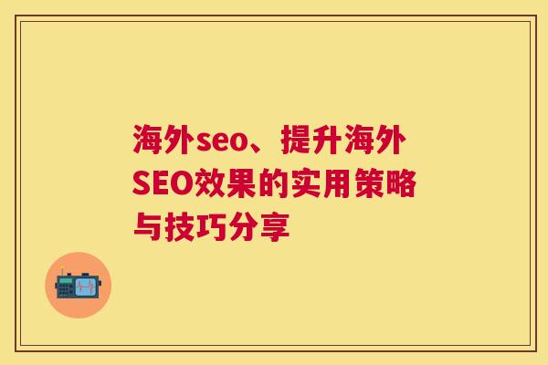 海外seo、提升海外SEO效果的实用策略与技巧分享