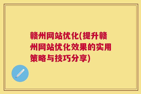 赣州网站优化(提升赣州网站优化效果的实用策略与技巧分享)